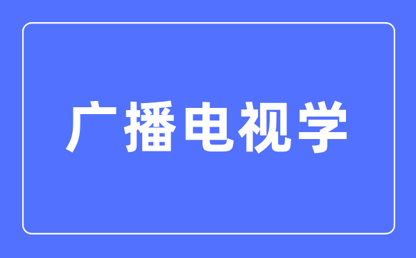 广播电视学专业主要学什么,广播电视学专业的就业方向和前景分析