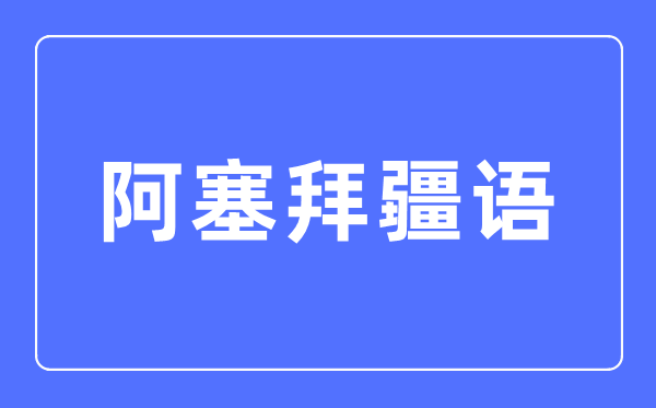 阿塞拜疆语专业主要学什么,阿塞拜疆语专业的就业方向和前景分析