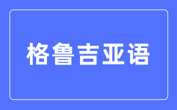 格鲁吉亚语专业主要学什么,格鲁吉亚语专业的就业方向和前景分析