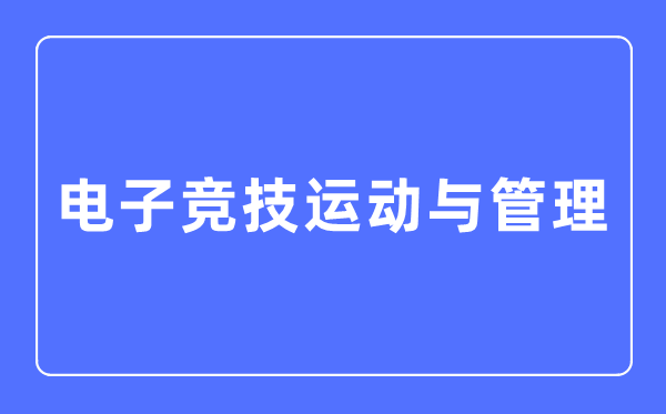 电子竞技运动与管理专业主要学什么,电子竞技运动与管理专业的就业方向和前景分析