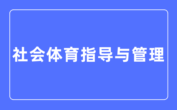 社会体育指导与管理专业主要学什么,社会体育指导与管理专业的就业方向和前景分析