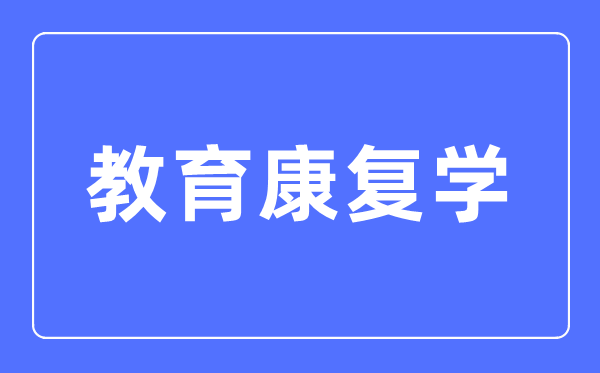 教育康复学主要学什么,教育康复学的就业方向和前景分析