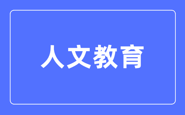 人文教育专业主要学什么,人文教育专业的就业方向和前景分析