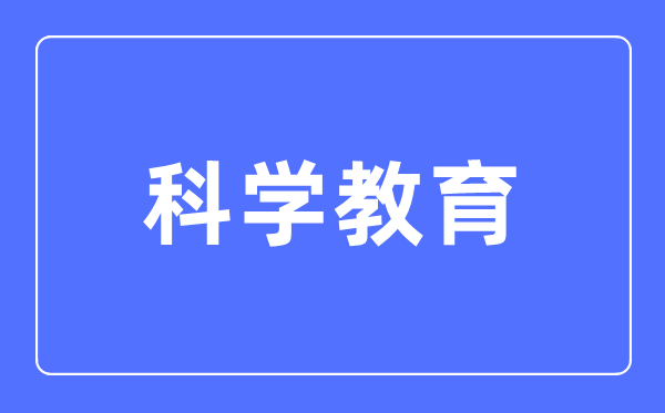 科学教育专业主要学什么,科学教育专业的就业方向和前景分析