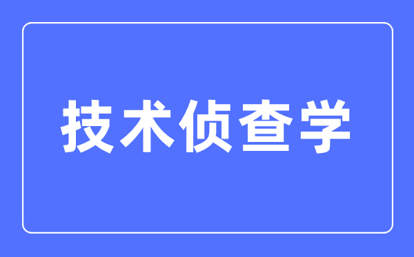 技术侦查学专业主要学什么,技术侦查学专业的就业方向和前景分析