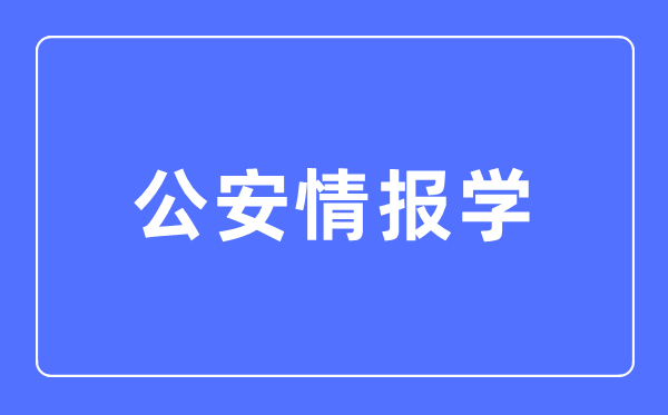 公安情报学专业主要学什么,公安情报学专业的就业方向和前景分析