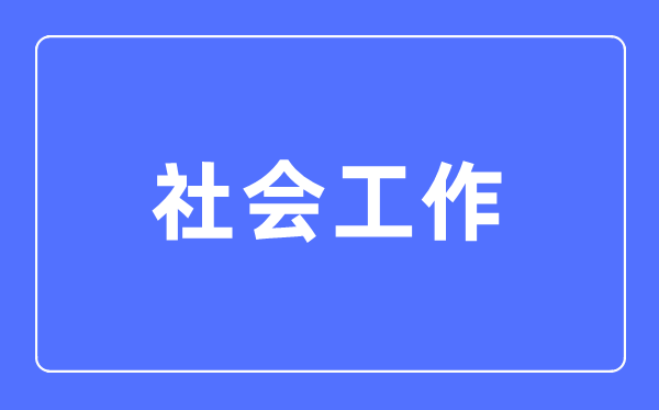 社会工作专业主要学什么,社会工作专业的就业方向和前景分析