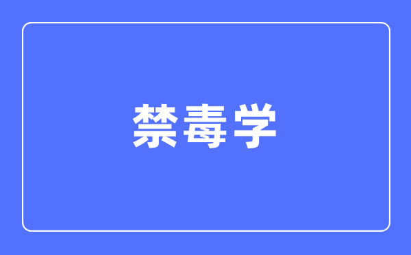 禁毒学专业主要学什么,禁毒学专业的就业方向和前景分析