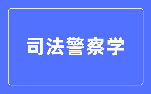 司法警察学专业主要学什么,司法警察学专业的就业方向和前景分析