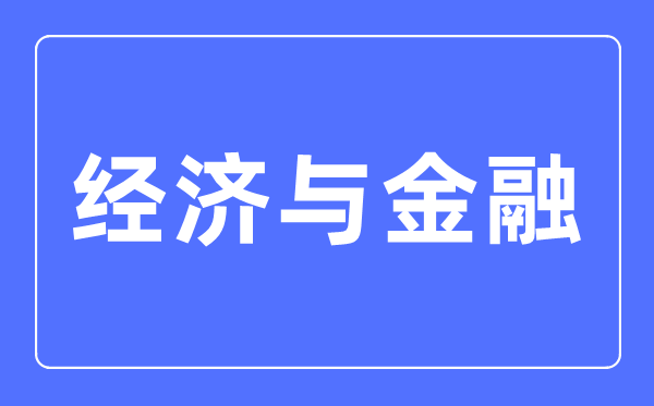 经济与金融专业主要学什么,经济与金融专业的就业方向和前景分析