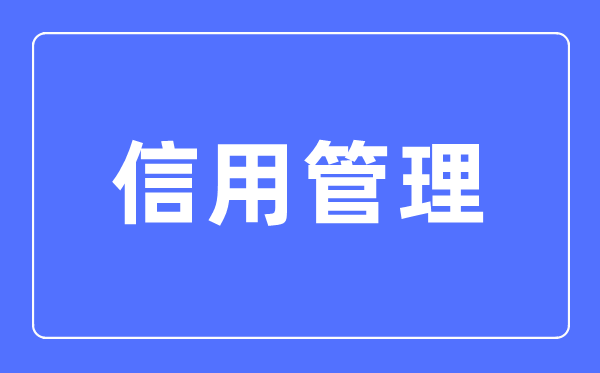 信用管理专业主要学什么,信用管理专业的就业方向和前景分析