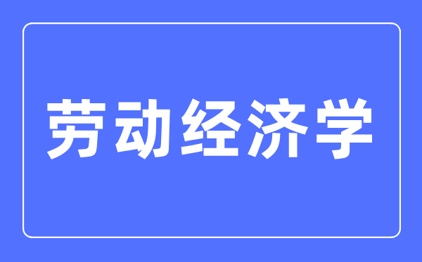 劳动经济学专业主要学什么,劳动经济学专业的就业方向和前景分析