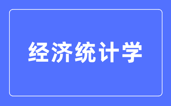 经济统计学专业主要学什么,经济统计学专业的就业方向和前景分析