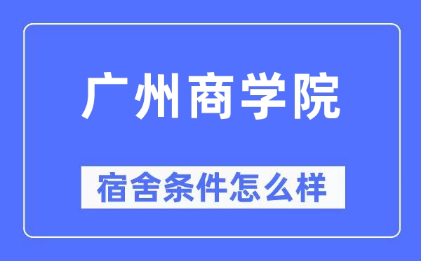 广州商学院宿舍条件怎么样,有空调和独立卫生间吗？（附宿舍图片）