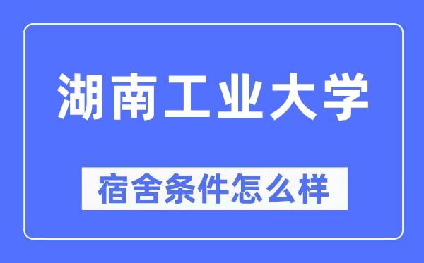 湖南工业大学宿舍条件怎么样,有空调和独立卫生间吗？（附宿舍图片）