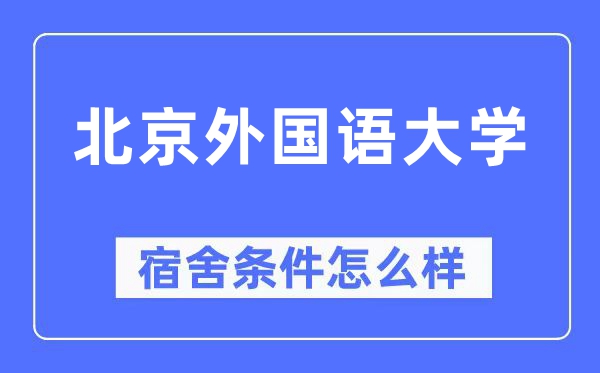 北京外国语大学宿舍条件怎么样,有空调和独立卫生间吗？（附宿舍图片）