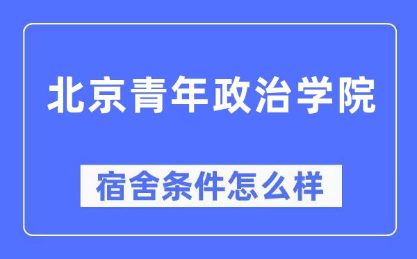 北京青年政治学院宿舍条件怎么样,有空调和独立卫生间吗？（附宿舍图片）