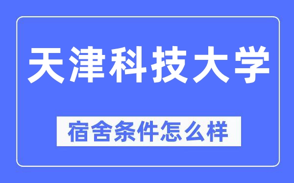 天津科技大学宿舍条件怎么样,有空调和独立卫生间吗？（附宿舍图片）