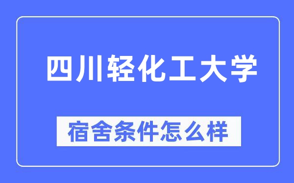 四川轻化工大学宿舍条件怎么样,有空调和独立卫生间吗？（附宿舍图片）