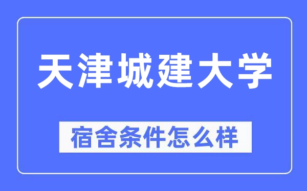 天津城建大学宿舍条件怎么样,有空调和独立卫生间吗？（附宿舍图片）