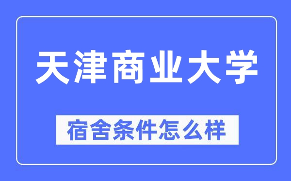 天津商业大学宿舍条件怎么样,有空调和独立卫生间吗？（附宿舍图片）