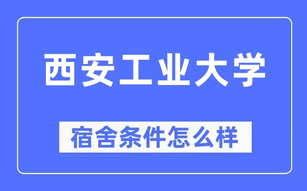 西安工业大学宿舍条件怎么样,有空调和独立卫生间吗？（附宿舍图片）