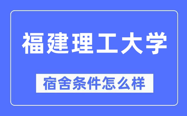 福建理工大学宿舍条件怎么样,有空调和独立卫生间吗？（附宿舍图片）