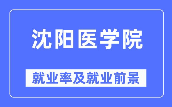 沈阳医学院就业率及就业前景怎么样,好就业吗？