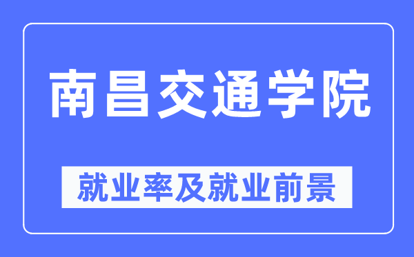 南昌交通学院就业率及就业前景怎么样,好就业吗？