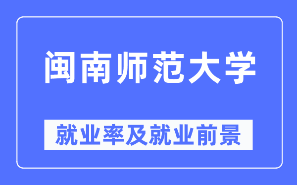 闽南师范大学就业率及就业前景怎么样,好就业吗？