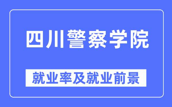 四川警察学院就业率及就业前景怎么样,好就业吗？