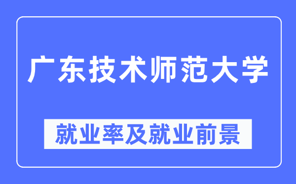 广东技术师范大学就业率及就业前景怎么样,好就业吗？