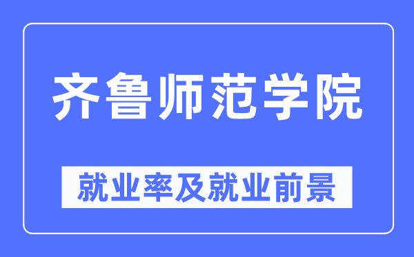 齐鲁师范学院就业率及就业前景怎么样,好就业吗？