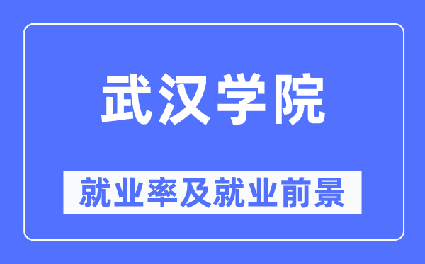 武汉学院就业率及就业前景怎么样,好就业吗？