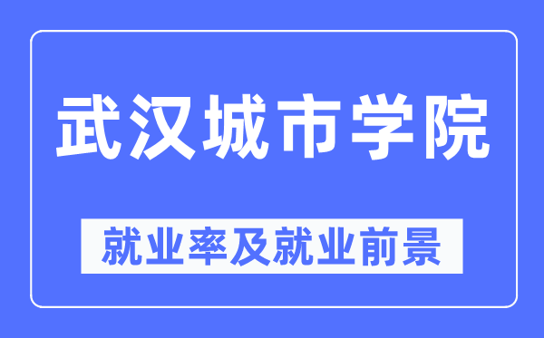 武汉城市学院就业率及就业前景怎么样,好就业吗？