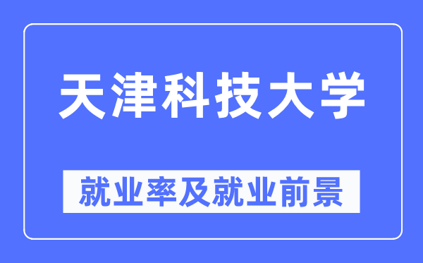 天津科技大学就业率及就业前景怎么样,好就业吗？