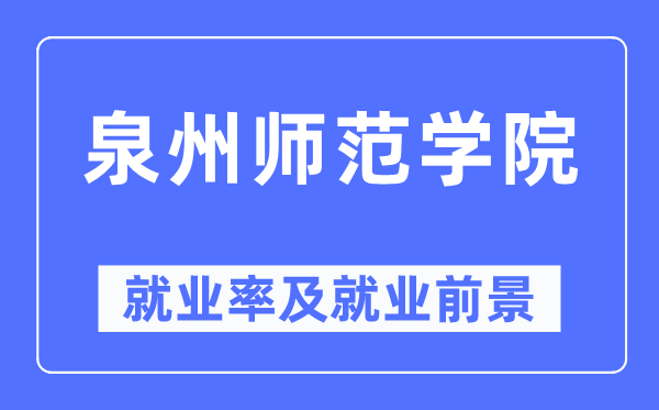 泉州师范学院就业率及就业前景怎么样,好就业吗？