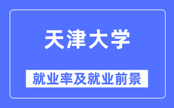 天津大学就业率及就业前景怎么样,好就业吗？