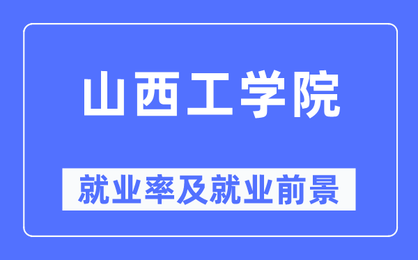 山西工学院就业率及就业前景怎么样,好就业吗？