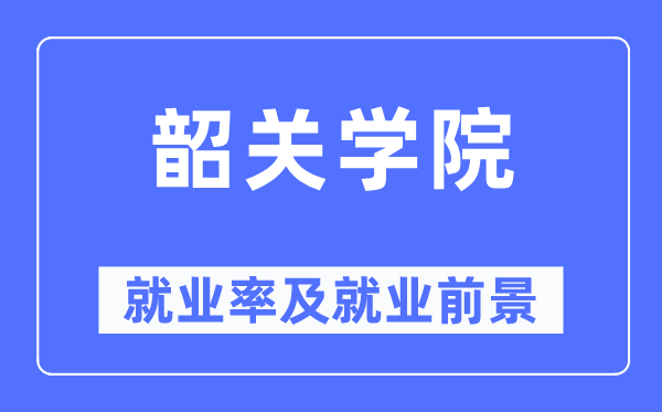 韶关学院就业率及就业前景怎么样,好就业吗？