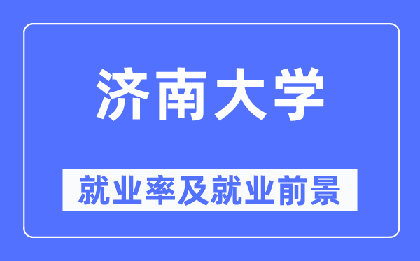 济南大学就业率及就业前景怎么样,好就业吗？