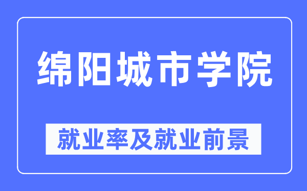 绵阳城市学院就业率及就业前景怎么样,好就业吗？