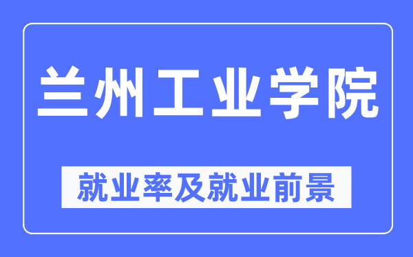 兰州工业学院就业率及就业前景怎么样,好就业吗？