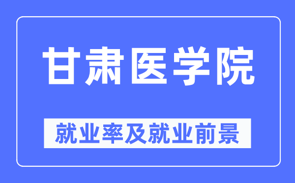 甘肃医学院就业率及就业前景怎么样,好就业吗？