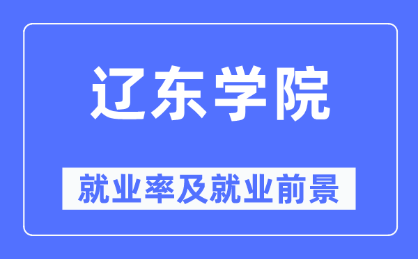 辽东学院就业率及就业前景怎么样,好就业吗？