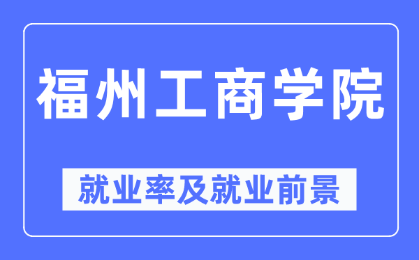 福州工商学院就业率及就业前景怎么样,好就业吗？