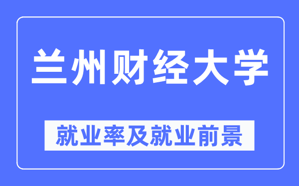 兰州财经大学就业率及就业前景怎么样,好就业吗？