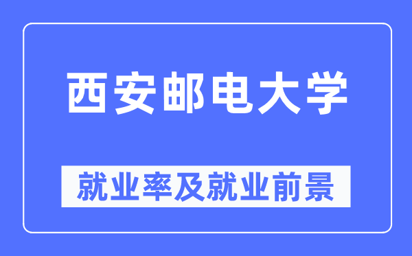 西安邮电大学就业率及就业前景怎么样,好就业吗？