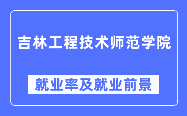 吉林工程技术师范学院就业率及就业前景怎么样,好就业吗？