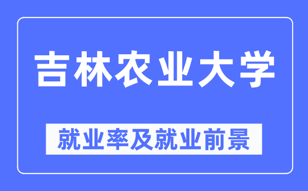 吉林农业大学就业率及就业前景怎么样,好就业吗？